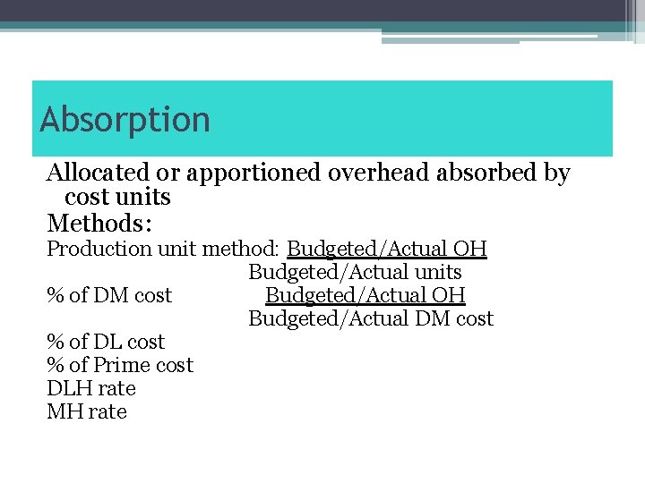 Absorption Allocated or apportioned overhead absorbed by cost units Methods: Production unit method: Budgeted/Actual