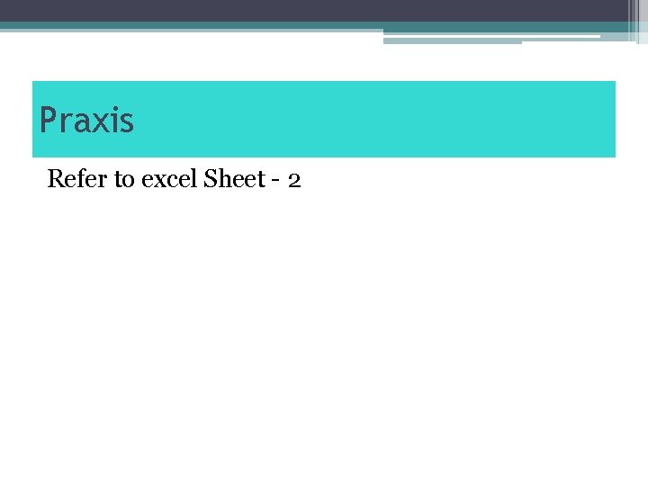 Praxis Refer to excel Sheet - 2 