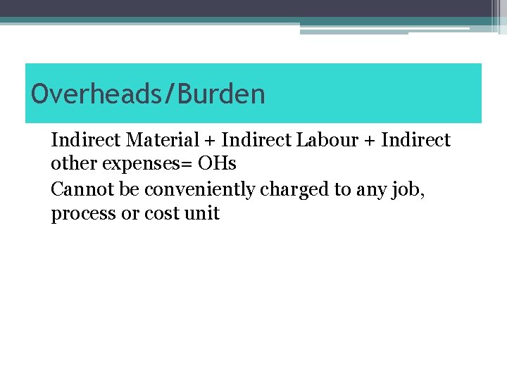 Overheads/Burden Indirect Material + Indirect Labour + Indirect other expenses= OHs Cannot be conveniently