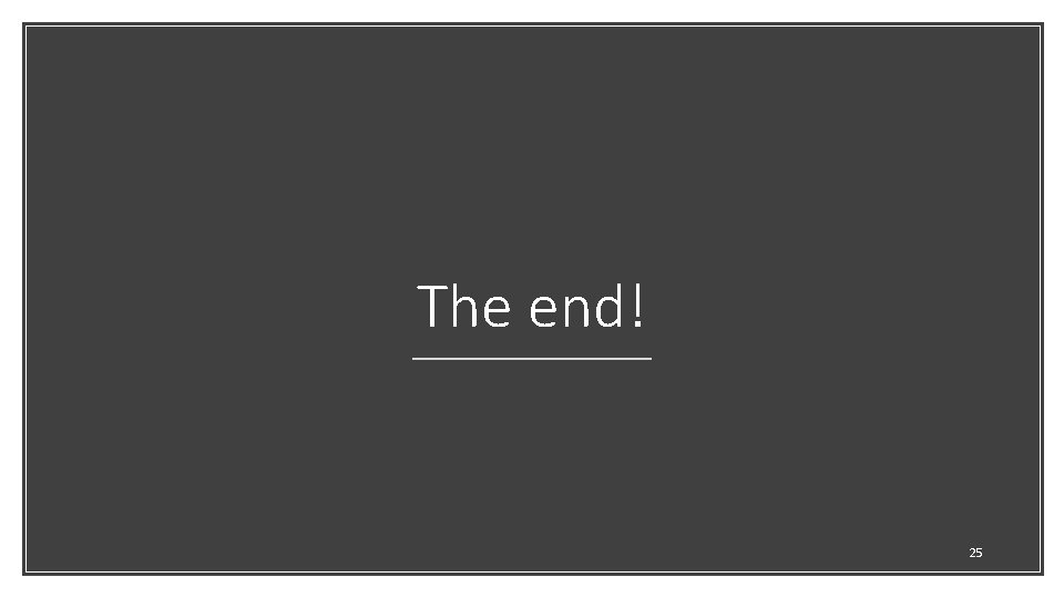 The end! 25 The end! 25