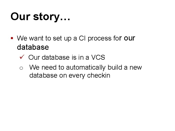 Our story… § We want to set up a CI process for our database