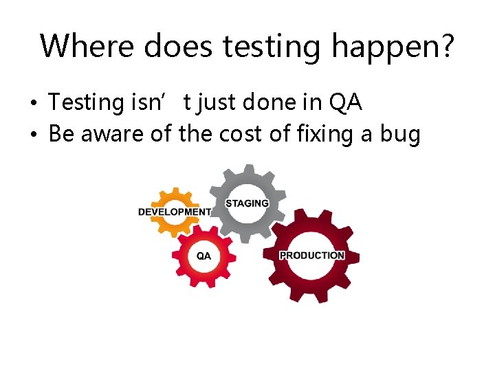 Where does testing happen? • Testing isn’t just done in QA • Be aware