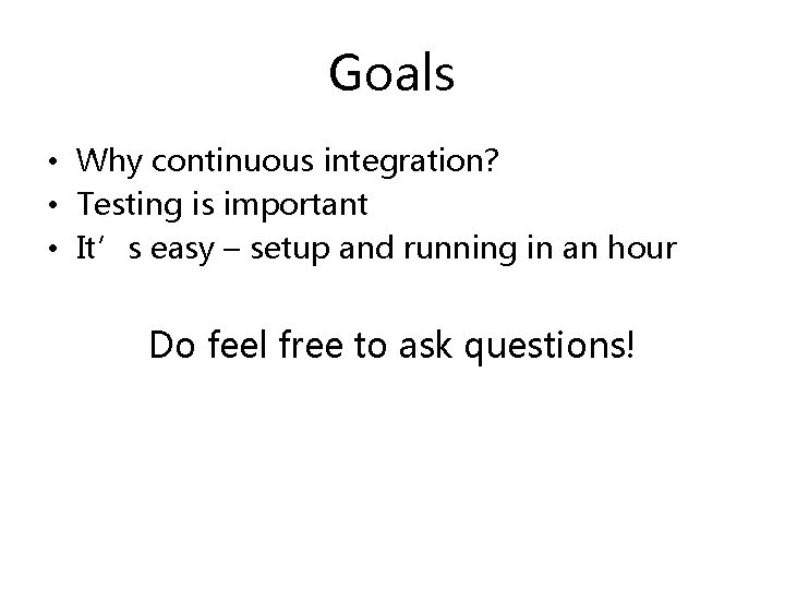 Goals • Why continuous integration? • Testing is important • It’s easy – setup