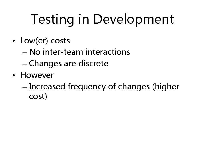 Testing in Development • Low(er) costs – No inter-team interactions – Changes are discrete