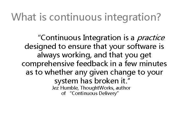 What is continuous integration? “Continuous Integration is a practice designed to ensure that your