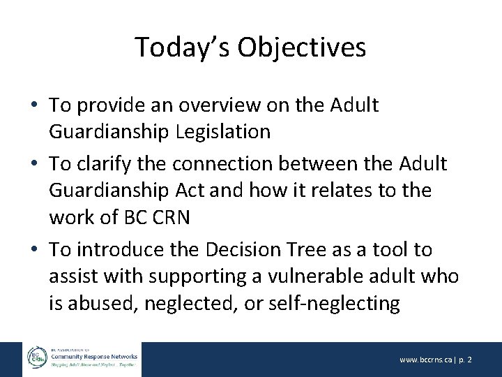 Today’s Objectives • To provide an overview on the Adult Guardianship Legislation • To