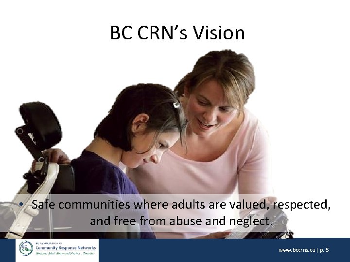 BC CRN’s Vision • Safe communities where adults are valued, respected, and free from