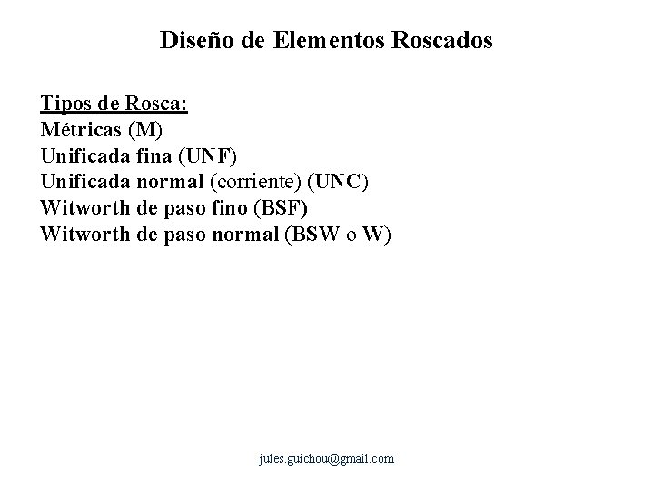 Diseño de Elementos Roscados Tipos de Rosca: Métricas (M) Unificada fina (UNF) Unificada normal