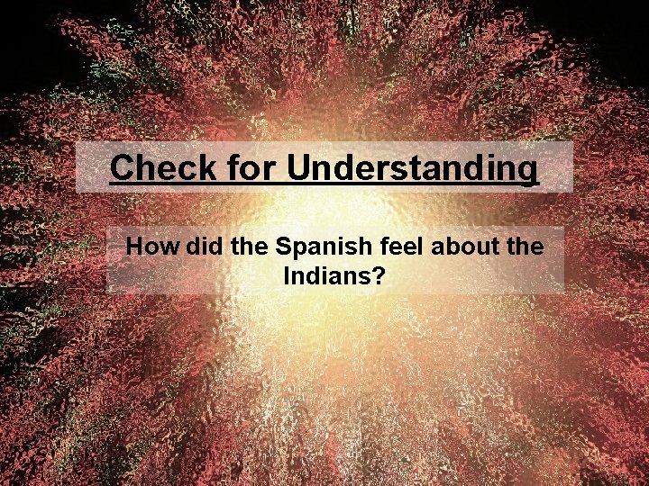 Check for Understanding How did the Spanish feel about the Indians? 