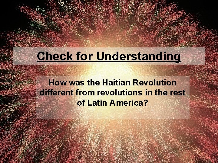 Check for Understanding How was the Haitian Revolution different from revolutions in the rest