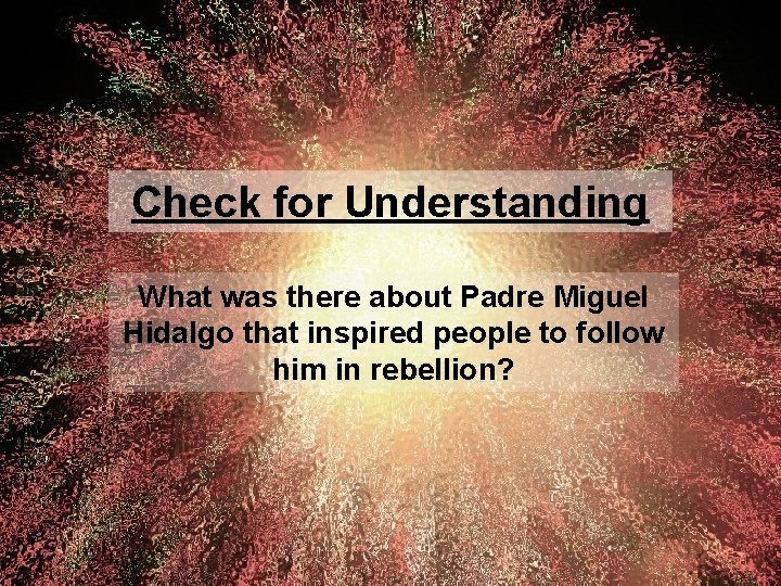 Check for Understanding What was there about Padre Miguel Hidalgo that inspired people to