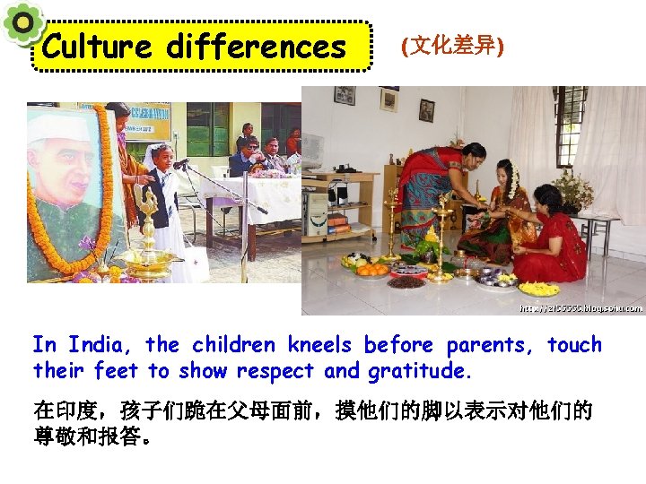 Culture differences (文化差异) In India, the children kneels before parents, touch their feet to