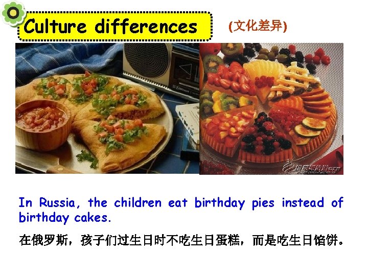 Culture differences (文化差异) In Russia, the children eat birthday pies instead of birthday cakes.