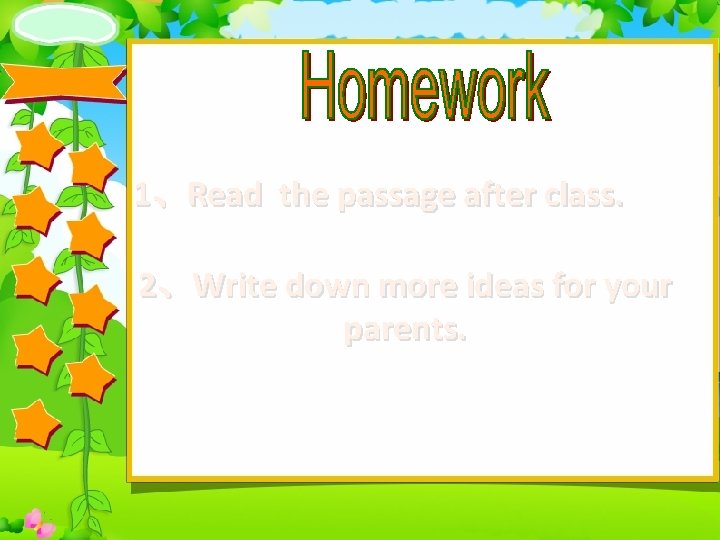 1、Read the passage after class. 2、Write down more ideas for your parents. 