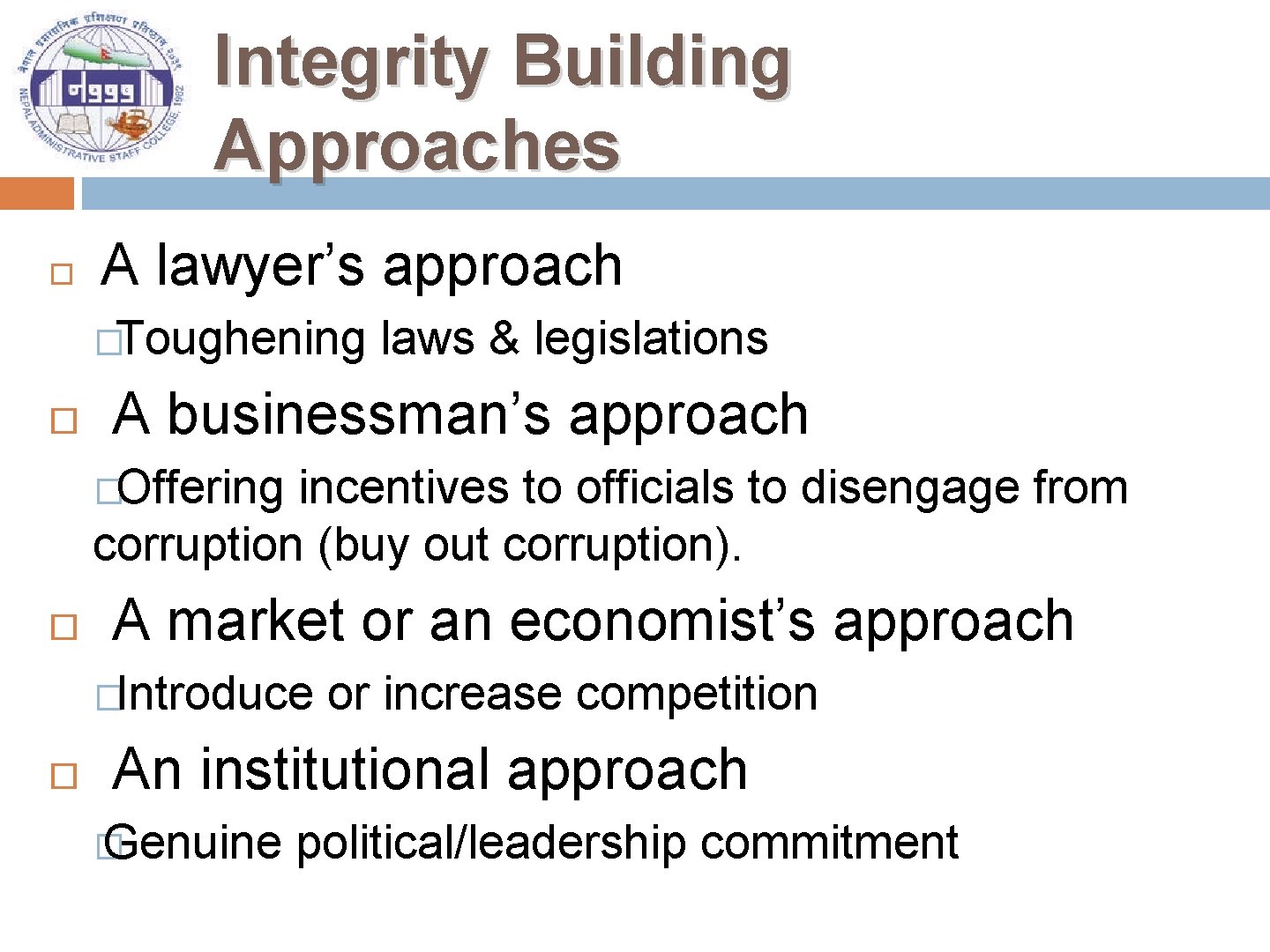 Integrity Building Approaches A lawyer’s approach � Toughening laws & legislations A businessman’s approach