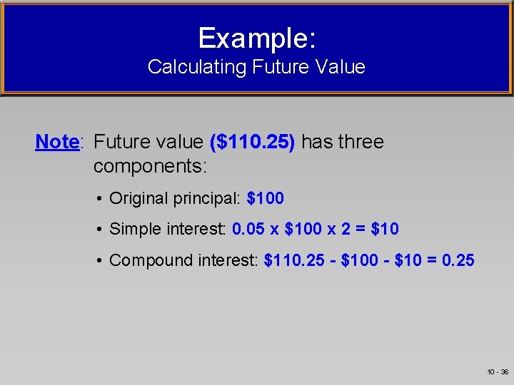 Example: Calculating Future Value Note: Future value ($110. 25) has three components: • Original