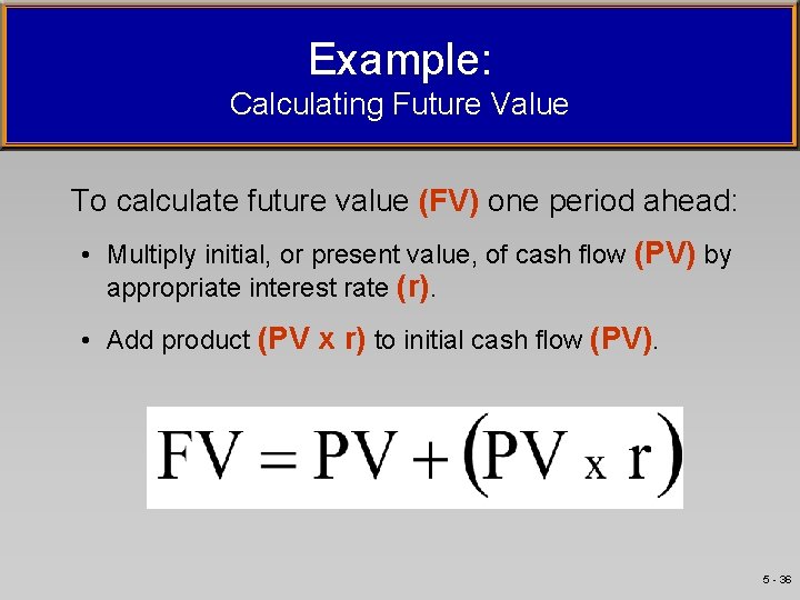 Example: Calculating Future Value To calculate future value (FV) one period ahead: • Multiply