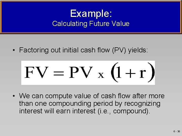 Example: Calculating Future Value • Factoring out initial cash flow (PV) yields: • We