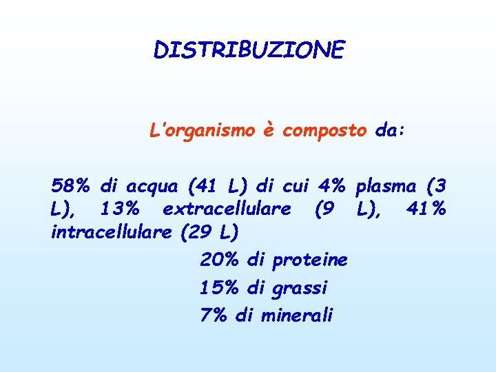 DISTRIBUZIONE L’organismo è composto da: 58% di acqua (41 L) di cui 4% plasma