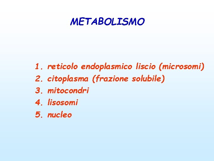 METABOLISMO 1. 2. 3. 4. 5. reticolo endoplasmico liscio (microsomi) citoplasma (frazione solubile) mitocondri