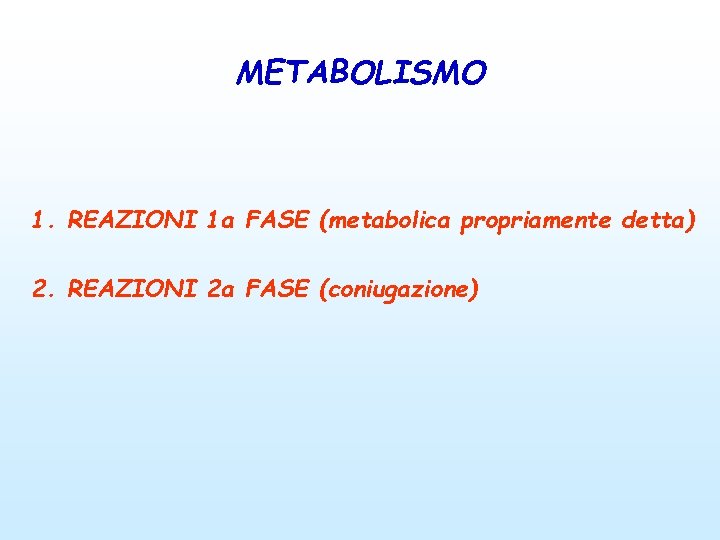 METABOLISMO 1. REAZIONI 1 a FASE (metabolica propriamente detta) 2. REAZIONI 2 a FASE