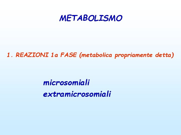 METABOLISMO 1. REAZIONI 1 a FASE (metabolica propriamente detta) microsomiali extramicrosomiali 