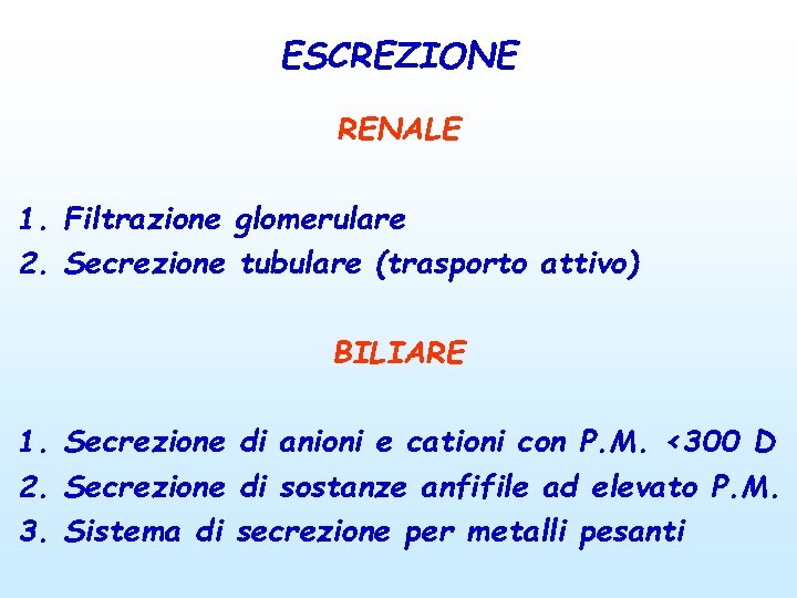 ESCREZIONE RENALE 1. Filtrazione glomerulare 2. Secrezione tubulare (trasporto attivo) BILIARE 1. Secrezione di