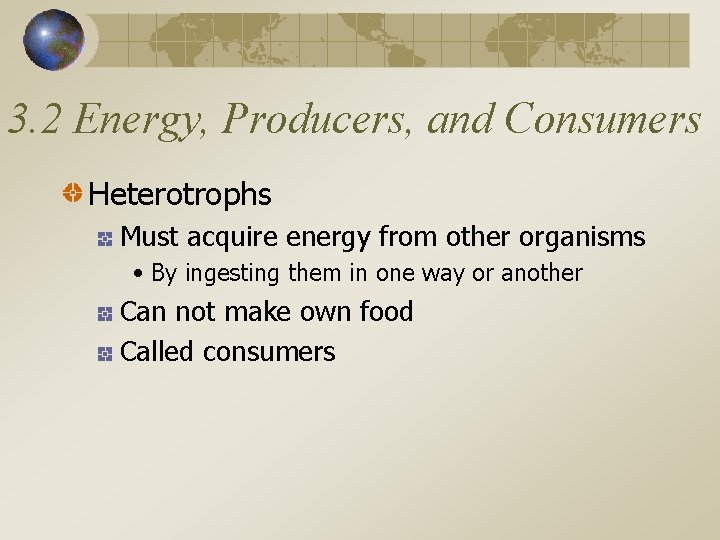 3. 2 Energy, Producers, and Consumers Heterotrophs Must acquire energy from other organisms •