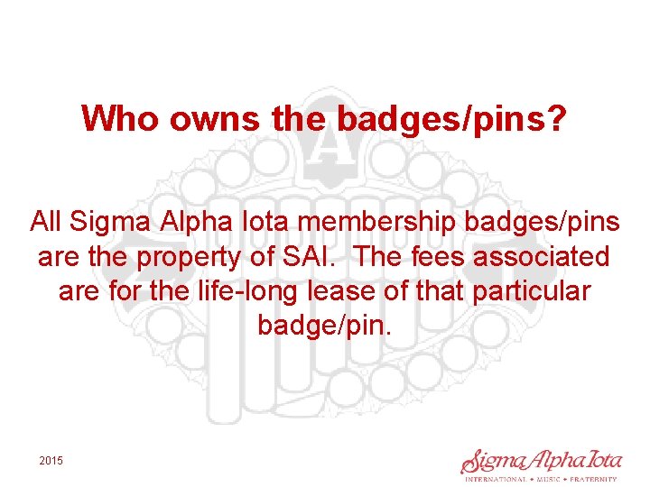 Who owns the badges/pins? All Sigma Alpha Iota membership badges/pins are the property of