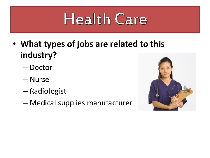 Health Care • What types of jobs are related to this industry? – Doctor