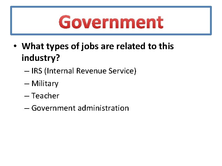 Government • What types of jobs are related to this industry? – IRS (Internal