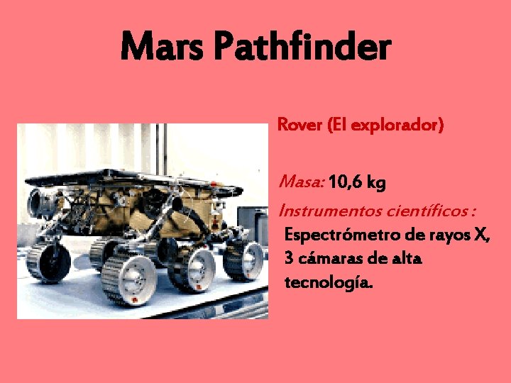 Mars Pathfinder Rover (El explorador) Masa: 10, 6 kg Instrumentos científicos : Espectrómetro de
