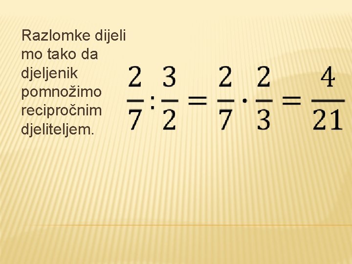 Razlomke dijeli mo tako da djeljenik pomnožimo recipročnim djeliteljem. 