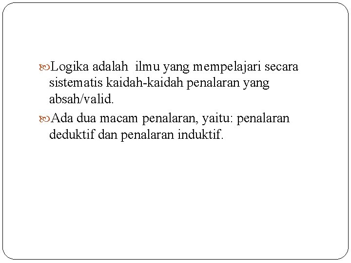  Logika adalah ilmu yang mempelajari secara sistematis kaidah-kaidah penalaran yang absah/valid. Ada dua