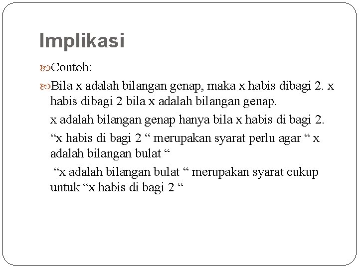 Implikasi Contoh: Bila x adalah bilangan genap, maka x habis dibagi 2. x habis