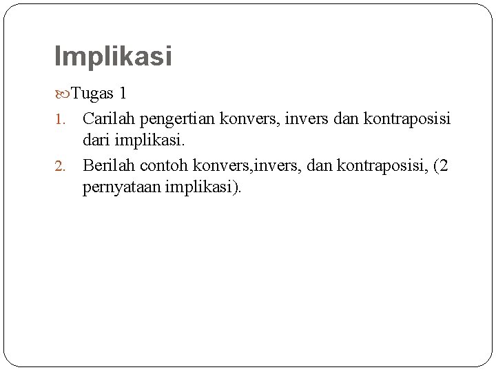 Implikasi Tugas 1 Carilah pengertian konvers, invers dan kontraposisi dari implikasi. 2. Berilah contoh