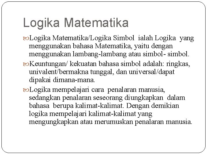 Logika Matematika/Logika Simbol ialah Logika yang menggunakan bahasa Matematika, yaitu dengan menggunakan lambang-lambang atau