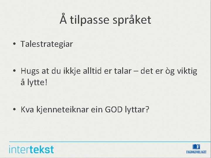 Å tilpasse språket • Talestrategiar • Hugs at du ikkje alltid er talar –