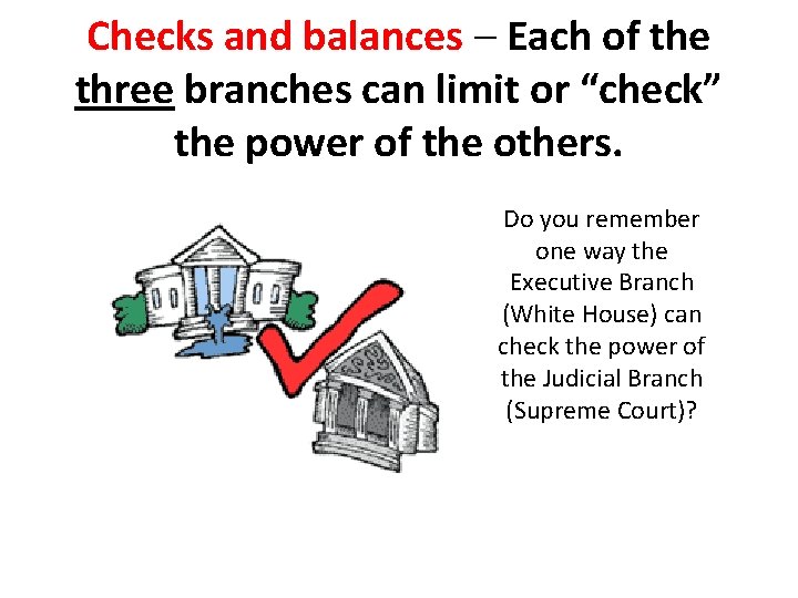 Checks and balances – Each of the three branches can limit or “check” the