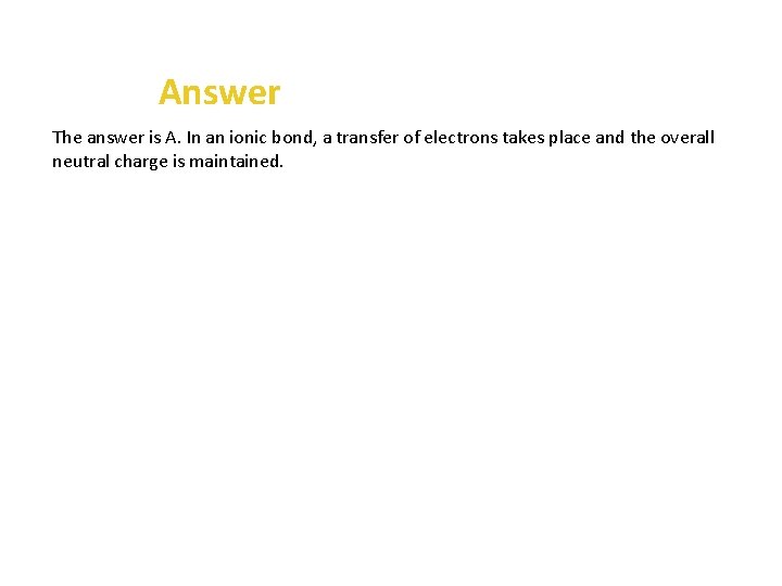 Answer The answer is A. In an ionic bond, a transfer of electrons takes