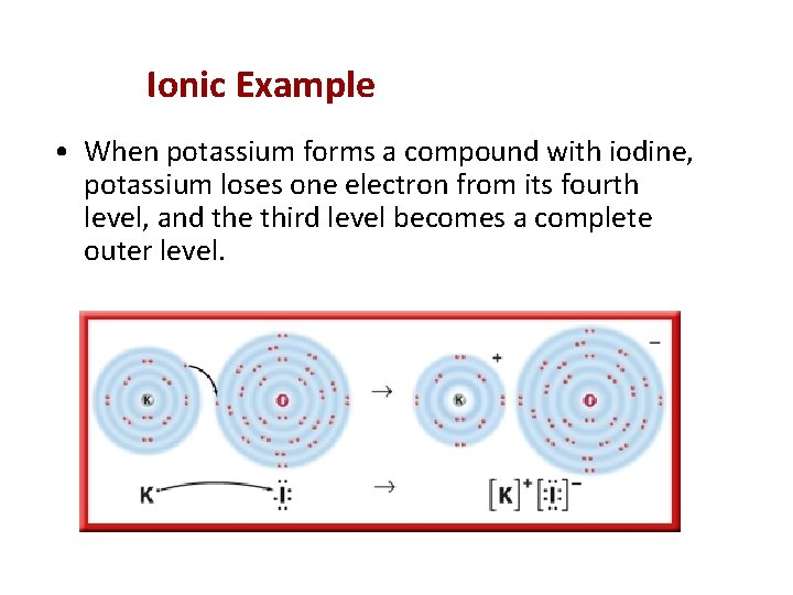 Ionic Example • When potassium forms a compound with iodine, potassium loses one electron