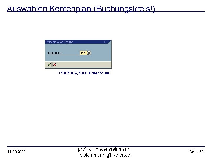 Auswählen Kontenplan (Buchungskreis!) © SAP AG, SAP Enterprise 11/30/2020 prof. dr. dieter steinmann d.