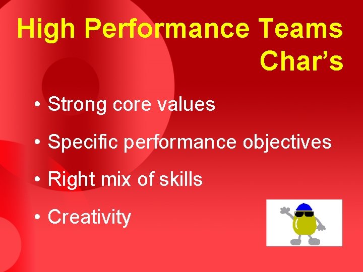 High Performance Teams Char’s • Strong core values • Specific performance objectives • Right