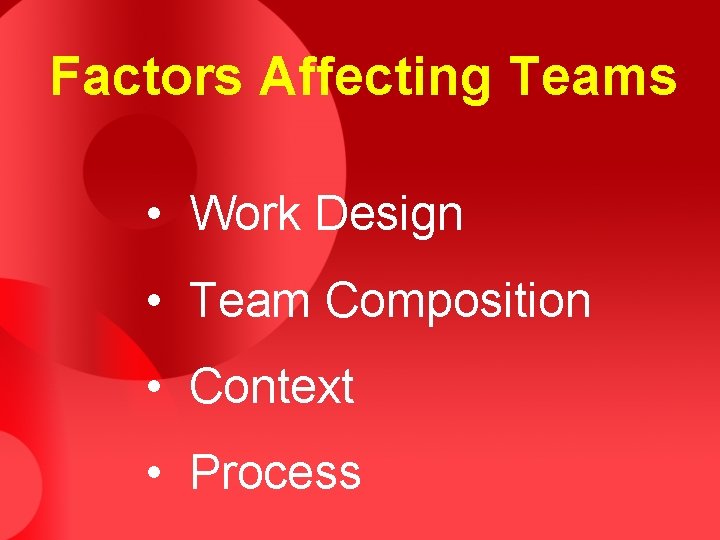 Factors Affecting Teams • Work Design • Team Composition • Context • Process 
