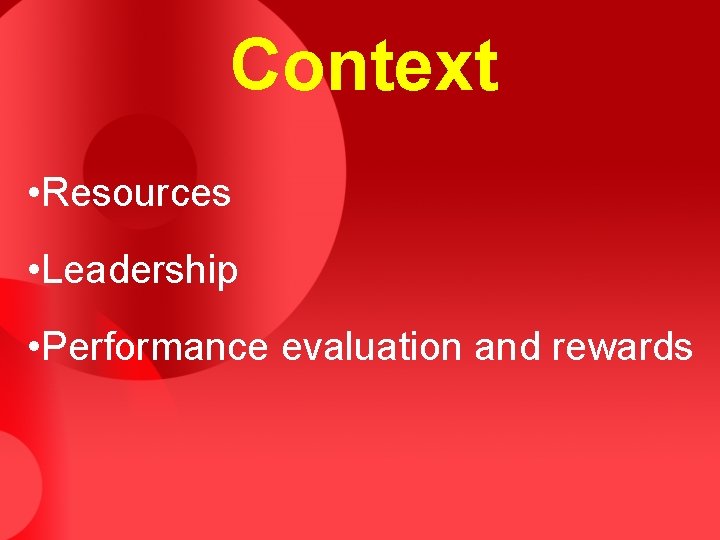 Context • Resources • Leadership • Performance evaluation and rewards 