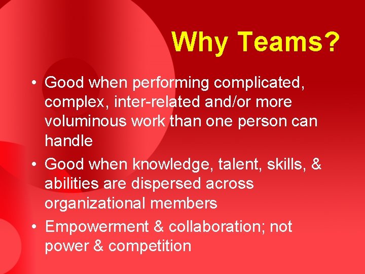 Why Teams? • Good when performing complicated, complex, inter-related and/or more voluminous work than