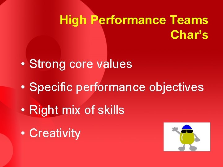 High Performance Teams Char’s • Strong core values • Specific performance objectives • Right