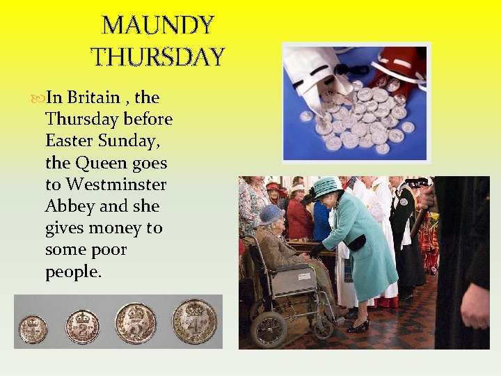 MAUNDY THURSDAY In Britain , the Thursday before Easter Sunday, the Queen goes to