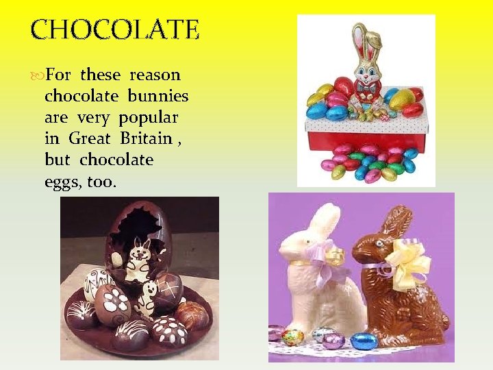 CHOCOLATE For these reason chocolate bunnies are very popular in Great Britain , but