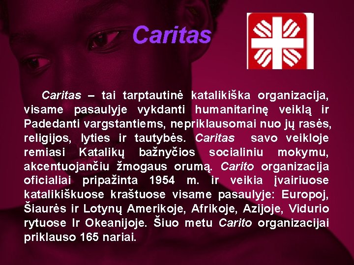 Caritas – tai tarptautinė katalikiška organizacija, visame pasaulyje vykdanti humanitarinę veiklą ir Padedanti vargstantiems,
